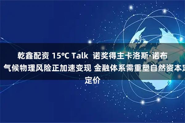 乾鑫配资 15℃ Talk  诺奖得主卡洛斯·诺布雷：气候物理风险正加速变现 金融体系需重塑自然资本定价