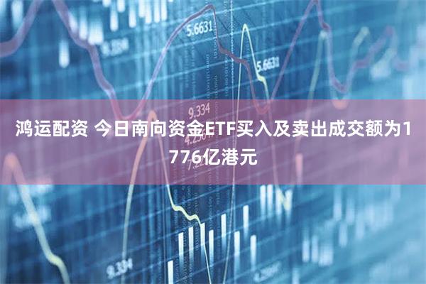 鸿运配资 今日南向资金ETF买入及卖出成交额为1776亿港元