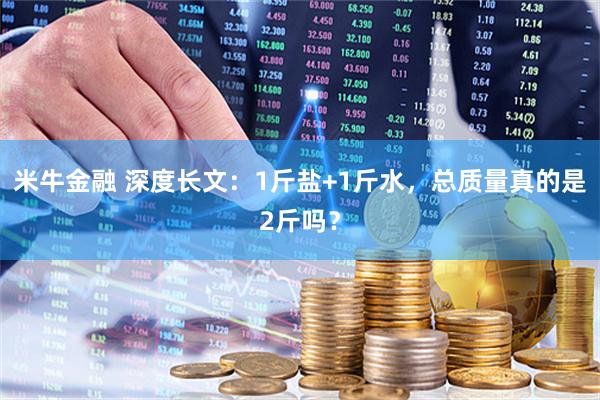 米牛金融 深度长文：1斤盐+1斤水，总质量真的是2斤吗？