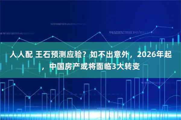人人配 王石预测应验？如不出意外，2026年起，中国房产或将面临3大转变