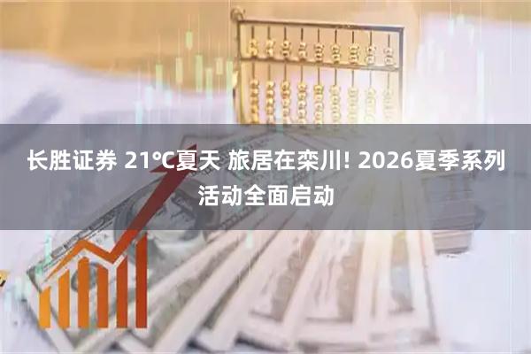 长胜证券 21℃夏天 旅居在栾川! 2026夏季系列活动全面启动